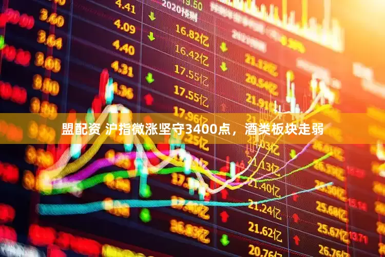 盟配资 沪指微涨坚守3400点，酒类板块走弱