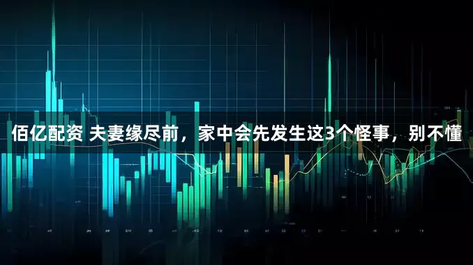 佰亿配资 夫妻缘尽前，家中会先发生这3个怪事，别不懂