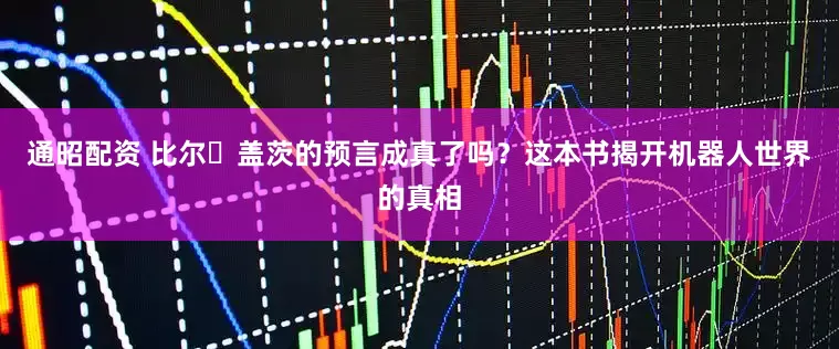 通昭配资 比尔・盖茨的预言成真了吗？这本书揭开机器人世界的真相