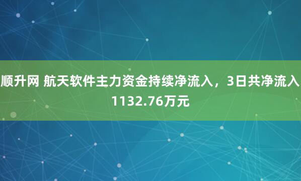 顺升网 航天软件主力资金持续净流入，3日共净流入1132.76万元