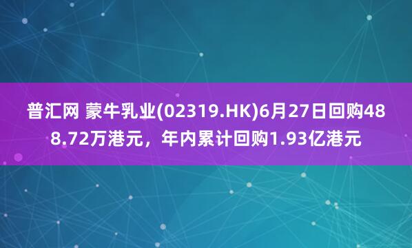 普汇网 蒙牛乳业(02319.HK)6月27日回购488.72万港元，年内累计回购1.93亿港元