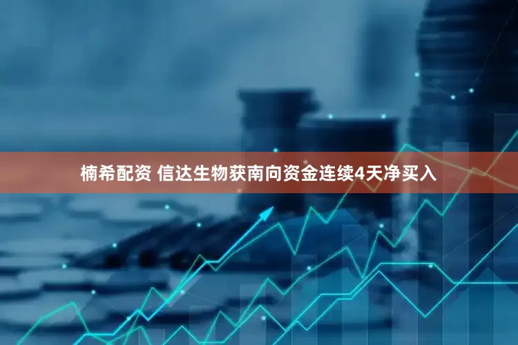 楠希配资 信达生物获南向资金连续4天净买入
