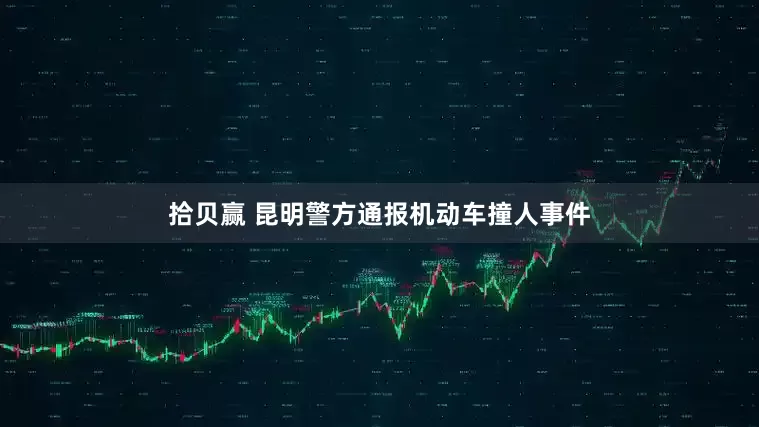 拾贝赢 昆明警方通报机动车撞人事件