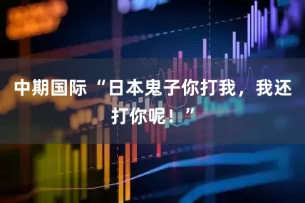 中期国际 “日本鬼子你打我，我还打你呢！”