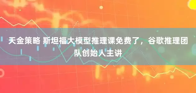 天金策略 斯坦福大模型推理课免费了，谷歌推理团队创始人主讲