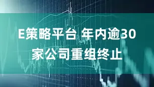 E策略平台 年内逾30家公司重组终止