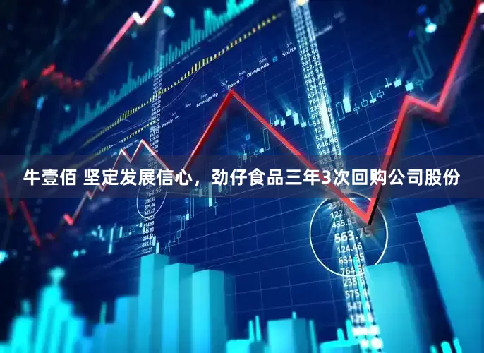 牛壹佰 坚定发展信心，劲仔食品三年3次回购公司股份