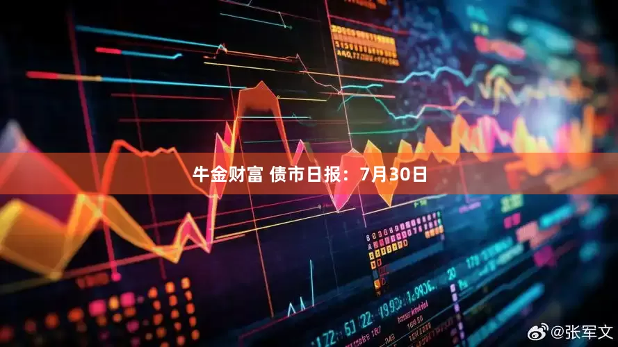 牛金财富 债市日报：7月30日
