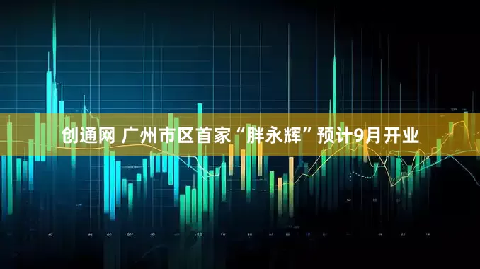 创通网 广州市区首家“胖永辉”预计9月开业