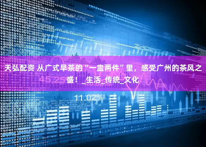天弘配资 从广式早茶的“一盅两件”里，感受广州的茶风之盛！_生活_传统_文化