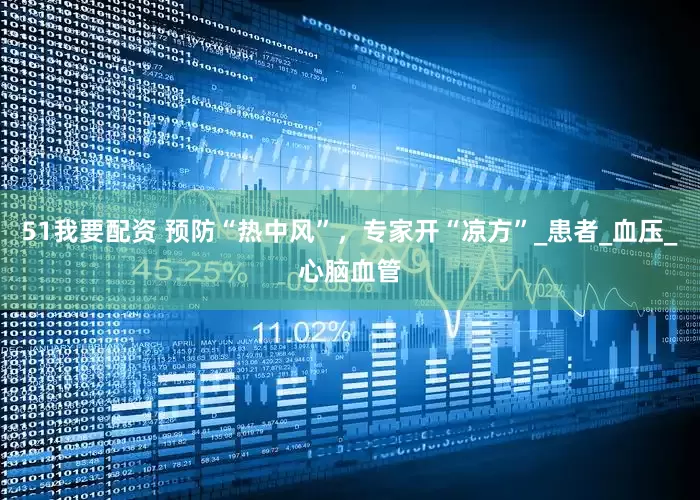 51我要配资 预防“热中风”，专家开“凉方”_患者_血压_心脑血管
