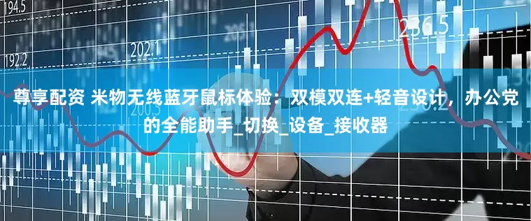 尊享配资 米物无线蓝牙鼠标体验：双模双连+轻音设计，办公党的全能助手_切换_设备_接收器