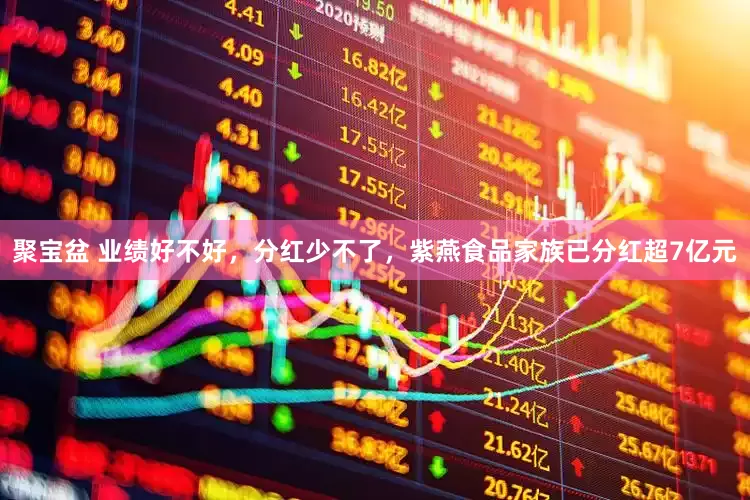 聚宝盆 业绩好不好，分红少不了，紫燕食品家族已分红超7亿元