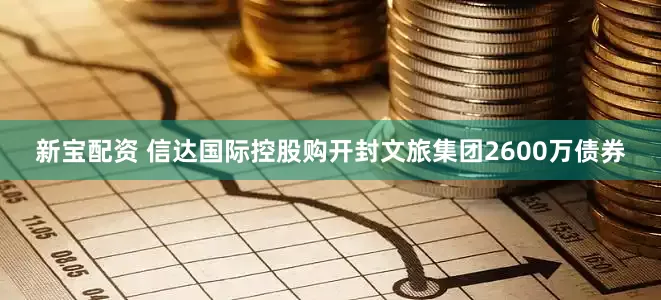新宝配资 信达国际控股购开封文旅集团2600万债券