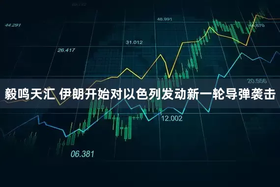 毅鸣天汇 伊朗开始对以色列发动新一轮导弹袭击