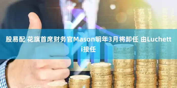 股易配 花旗首席财务官Mason明年3月将卸任 由Luchetti接任