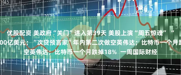 优股配资 美政府“关门”进入第39天 美股上演“周五惊魂” “AI八巨头”单周蒸发8000亿美元；“次贷预言家”年内第二次做空英伟达；比特币一个月跌掉18%  一周国际财经
