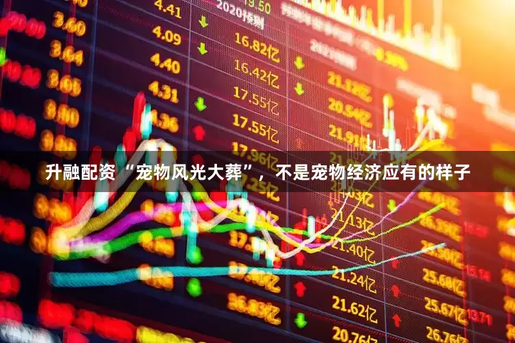升融配资 “宠物风光大葬”，不是宠物经济应有的样子